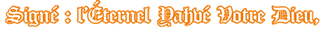 Signé : l’Éternel Yahvé Votre Dieu,