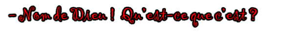 - Nom de Dieu !  Qu’est-ce que c’est ?