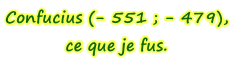 Confucius (- 551 ; - 479),  ce que je fus.
