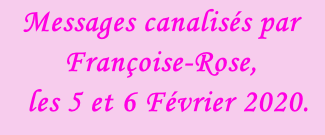 Messages canalisés par Françoise-Rose,    les 5 et 6 Février 2020.